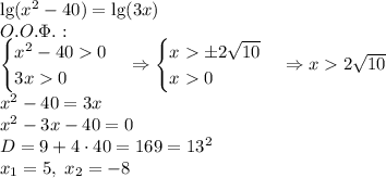 \lg(x^2-40)=\lg(3x)\\ O.O.\Phi.:\\ \begin{cases} x^2-400\\ 3x0 \end{cases}\Rightarrow \begin{cases} x\pm2\sqrt{10}\\ x0 \end{cases}\Rightarrow x2\sqrt{10}\\ x^2-40=3x\\ x^2-3x-40=0\\ D=9+4\cdot40=169=13^2\\ x_1=5,\;x_2=-8