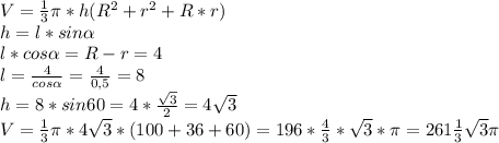 V=\frac{1}{3}\pi*h(R^2+r^2+R*r)\\ h=l*sin\alpha\\ l*cos\alpha=R-r=4\\ l=\frac{4}{cos\alpha}=\frac{4}{0,5}=8\\ h=8*sin60=4*\frac{\sqrt3}{2}=4\sqrt{3}\\ V=\frac{1}{3}\pi*4\sqrt3*(100+36+60)=196*\frac{4}{3}*\sqrt{3}*\pi=261\frac{1}{3}\sqrt3\pi