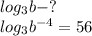 log_3b - ?\\ log_3{b^{-4}}=56