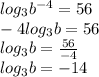 log_3{b^{-4}}=56\\ -4log_3b=56\\ log_3b=\frac{56}{-4}\\ log_3b=-14