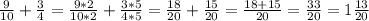 \frac{9}{10} +\frac{3}{4}=\frac{9*2}{10*2} +\frac{3*5}{4*5}=\frac{18}{20} +\frac{15}{20}=\frac{18+15}{20}=\frac{33}{20}=1\frac{13}{20}