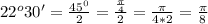 22^o30'=\frac{45^0}{2}=\frac{\frac{\pi}{4}}{2}=\frac{\pi}{4*2}=\frac{\pi}{8}