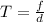 T = \frac{f}{d}