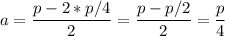 \displaystyle a= \frac{p-2*p/4}{2}= \frac{p-p/2}{2}= \frac{p}{4}