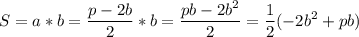 \displaystyle S=a*b= \frac{p-2b}{2}*b= \frac{pb-2b^2}{2}= \frac{1}{2}(-2b^2+pb)