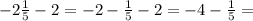 - 2 \frac{1}{5} - 2 = - 2 - \frac{1}{5} - 2 = - 4 - \frac{1}{5} =