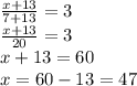 \frac{x+13}{7+13}=3\\\frac{x+13}{20}=3\\x+13=60\\x=60-13=47