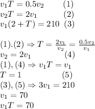 v_1T=0.5v_2\;\;\;\;\;\;\;\;(1)\\v_2T=2v_1\;\;\;\;\;\;\;\;\;\;\;(2)\\v_1(2+T)=210\;\;(3)\\\\(1).(2)\Rightarrow T={2v_1\over v_2}={0.5v_2\over v_1}\\v_2=2v_1\;\;\;\;\;\;\;\;\;\;\;\;\;\;(4)\\(1),(4)\Rightarrow v_1T=v_1\\T=1\;\;\;\;\;\;\;\;\;\;\;\;\;\;\;\;\;(5)\\(3),(5)\Rightarrow 3v_1=210\\v_1=70\\v_1T=70