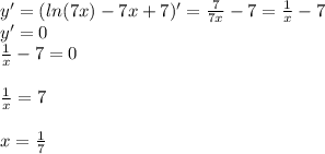 y'=(ln(7x)-7x+7)'=\frac{7}{7x}-7=\frac{1}{x}-7 \\ y'=0 \\ \frac{1}{x}-7=0 \\ \\ \frac{1}{x}=7 \\ \\ x=\frac{1}{7}