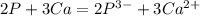 2P + 3Ca = 2P^{3-} + 3Ca^{2+}