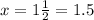 x = 1 \frac{1}{2} = 1.5