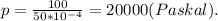 p = \frac{100}{50*10^{-4}} = 20000(Paskal).