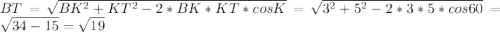 BT= \sqrt{BK^{2}+KT^{2}-2*BK*KT*cosK}=\sqrt{3^{2}+5^{2}-2*3*5*cos60}=\sqrt{34-15}=\sqrt{19}