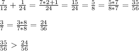 \frac{7}{12} + \frac{1}{24}= \frac{7*2+1}{24}= \frac{15}{24}= \frac{5}{8} = \frac{5*7}{8*7}= \frac{35}{56} \\ \\ \frac{3}{7}= \frac{3*8}{7*8}= \frac{24}{56} \\ \\ \frac{35}{56}\ \textgreater \ \frac{24}{56}