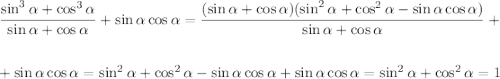 \displaystyle \frac{\sin^3\alpha+\cos^3\alpha}{\sin\alpha+\cos\alpha}+\sin\alpha\cos\alpha=\frac{(\sin\alpha+\cos\alpha)(\sin^2\alpha+\cos^2\alpha-\sin\alpha\cos\alpha)}{\sin\alpha+\cos\alpha}+\\ \\ \\ +\sin\alpha\cos\alpha=\sin^2\alpha+\cos^2\alpha-\sin\alpha\cos\alpha+\sin\alpha\cos\alpha=\sin^2\alpha+\cos^2\alpha=1