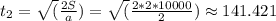 t_2=\sqrt(\frac{2S}{a})=\sqrt(\frac{2*2*10000}{2})\approx141.421