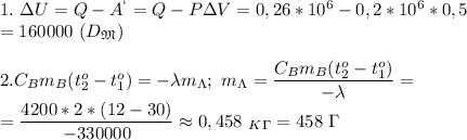 1.\ \Delta U=Q-A^`=Q-P\Delta V=0,26*10^6-0,2*10^6*0,5\\=160000\ (D_\mathfrak M )\\\\ 2. C_Bm_B(t_2^o-t_1^o)=-\lambda m_\Lambda;\ m_\Lambda= \dfrac{C_Bm_B(t_2^o-t_1^o)}{-\lambda}=\\= \dfrac{4200*2*(12-30)}{-330000}\approx 0,458\ _K_\Gamma=458\ \Gamma\\\\