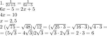 1.\;\frac{1}{2x+5}=\frac{1}{6x-5}\\ 6x-5=2x+5\\ 4x=10\\ x=2,5\\ 2\;(\sqrt{75}-\sqrt{48}) \sqrt{12}=(\sqrt{25\cdot3}-\sqrt{16\cdot3})\sqrt{4\cdot3}=\\ =(5\sqrt3-4\sqrt3)2\sqrt3=\sqrt3\cdot2\sqrt3=2\cdot3=6