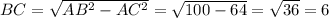 BC=\sqrt{AB^2-AC^2}=\sqrt{100-64}=\sqrt{36}=6