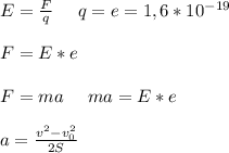 E=\frac{F}{q}\ \ \ \ q=e=1,6*10^{-19}\\\\F=E*e\\\\F=ma\ \ \ \ ma=E*e\\\\a=\frac{v^{2}-v_{0}^{2}}{2S}