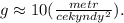 g \approx 10(\frac{metr}{cekyndy^2}).