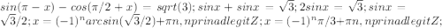 sin(\pi-x)-cos(\pi/2+x)=sqrt(3); sinx+sinx=\sqrt{3}; 2sinx=\sqrt{3}; sinx=\sqrt{3}/2; x=(-1)^{n}arcsin(\sqrt{3}/2)+\pi n, n prinadlegit Z; x=(-1)^{n}\pi / 3+\pi n, n prinadlegit Z;