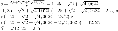 p=\frac{2,5+2\sqrt2+2\sqrt{4,0625}}{2}=1,25+\sqrt2+\sqrt{4,0624}\\ (1,25+\sqrt2+\sqrt{4,0624})(1,25+\sqrt2+\sqrt{4,0624}-2,5)* \\ *(1,25+\sqrt2+\sqrt{4,0624}-2\sqrt2)* \\ * (1,25+\sqrt2+\sqrt{4,0624}-2\sqrt{4,0625}) = 12,25\\ S=\sqrt{12,25}=3,5