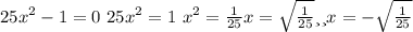 25x^2-1=0\ 25x^2=1\ x^2=\frac{1}{25} x=\sqrt{\frac{1}{25}} или x=-\sqrt{\frac{1}{25}}