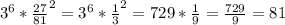 3^{6} * \frac {27}{81}^{2}=3^{6} * \frac {1}{3}^{2}=729* \frac {1}{9}=\frac {729}{9}=81