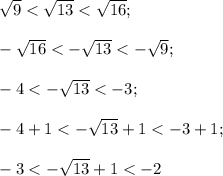 \sqrt{9}<\sqrt{13}<\sqrt{16};\\\\-\sqrt{16}<-\sqrt{13}<-\sqrt{9};\\\\-4<-\sqrt{13}<-3;\\\\-4+1<-\sqrt{13}+1<-3+1;\\\\-3<-\sqrt{13}+1<-2