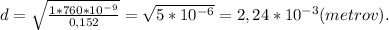 d =\sqrt{\frac{1*760*10^{-9}}{0,152} } = \sqrt{5*10^{-6}} = 2,24*10^{-3}(metrov).