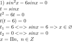 1) \ sin^2x-6sinx=0 \\ t=sinx \\ t^2-6t = 0 \\ t(t-6)=0 \\ t_1 = 6 <= sinx=6 =x \in \varnothing \\ t_2=0 <= sinx=0 \\ x=\Pi n, \ n \in Z