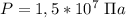 P=1,5*10^7\ \Pi a\\