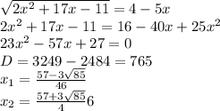 \sqrt{2x^2+17x-11}=4-5x\\ 2x^2+17x-11=16-40x+25x^2\\ 23x^2-57x+27=0\\ D=3249-2484=765\\x_1=\frac{57-3\sqrt{85}}{46}\\x_2=\frac{57+3\sqrt{85}}46}