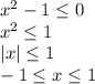 x^2-1 \leq 0\\ x^2 \leq 1\\ |x| \leq 1\\ -1 \leq x \leq 1