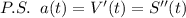 P.S.\; \; a(t)=V'(t)=S''(t)