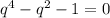 q^4-q^2-1=0