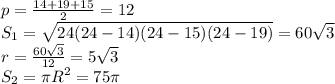 p=\frac{14+19+15}{2}=12\\ S_1= \sqrt{24(24-14)(24-15)(24-19)}=60\sqrt3\\r=\frac{60\sqrt3}{12}=5\sqrt3\\ S_2=\pi R^2=75\pi