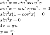 sin^2x=sin^2x cos^2x\\ sin^2x-sin^2x cos^2x=0\\ sin^2x(1- cos^2x)=0\\ sin^4x=0\\ 4x= \pi n\\ x=\frac{\pi n}{4}