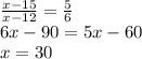 \frac{x-15}{x-12} =\frac{5}{6}\\ 6x-90=5x-60\\ x=30