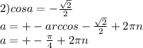 2) cosa=-\frac{\sqrt{2}}{2}\\ a=+- arccos-\frac{\sqrt{2}}{2} + 2\pi n\\ a= +- \frac{\pi}{4}+ 2 \pi n