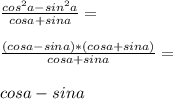 \frac{cos^2 a - sin^2 a}{cos a+sin a}=\\\\\frac{(cos a-sin a)*(cos a+sin a)}{cos a+sin a}=\\\\cos a-sin a