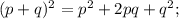 (p+q)^{2} =p^{2} +2pq+q^{2} ;\\