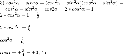 3)\ cos^{4}\alpha - sin^{4}\alpha = (cos^{2}\alpha - sin^{2}\alpha)(cos^{2}\alpha + sin^{2}\alpha) = \\ = cos^{2}\alpha - sin^{2}\alpha = cos2\alpha = 2*cos^{2}\alpha-1 \\ 2*cos^{2}\alpha-1=\frac{1}{8} \\ \\ 2*cos^{2}\alpha=\frac{9}{8} \\ \\ cos^{2}\alpha=\frac{9}{16} \\ \\ cos\alpha=б\frac{3}{4}=б0,75