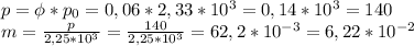 p=\phi*p_0=0,06*2,33*10^3=0,14*10^3=140\\ m=\frac{p}{2,25*10^3}=\frac{140}{2,25*10^3}=62,2*10^{-3}=6,22*10^{-2}