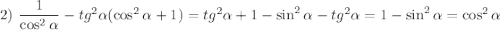 2)~\dfrac{1}{\cos^2\alpha}-tg^2\alpha(\cos^2\alpha+1)=tg^2\alpha+1-\sin^2\alpha-tg^2\alpha=1-\sin^2\alpha=\cos^2\alpha