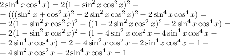 2\sin^4x\cos^4x)=2(1-\sin^2x\cos^2x)^2-\\ -(((\sin^2x+\cos^2x)^2-2\sin^2x\cos^2x)^2-2\sin^4x\cos^4x)=\\ =2(1-\sin^2x\cos^2x)^2-((1-2\sin^2x\cos^2x)^2-2\sin^4x\cos^4x)=\\ =2(1-\sin^2x\cos^2x)^2-(1-4\sin^2x\cos^2x+4\sin^4x\cos^4x-\\- 2\sin^4x\cos^4x)=2-4\sin^2x\cos^2x+2\sin^4x\cos^4x-1+\\+4\sin^2x\cos^2x-2\sin^4x\cos^4x=1