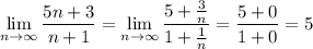 \displaystyle \lim_{n \to \infty} \frac{5n+3}{n+1} =\lim_{n \to \infty} \frac{ 5+\frac{3}{n} }{1+ \frac{1}{n} } = \frac{5+0}{1+0}=5