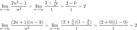 \displaystyle \lim_{n \to \infty} \frac{2n^2-1}{n^2} =\lim_{n \to \infty} \frac{2- \frac{1}{n^2} }{1} = \frac{2-0}{1}=2\\ \\ \\ \lim_{n \to \infty} \frac{(2n+1)(n-3)}{n^2}=\lim_{n \to \infty} \frac{(2+ \frac{1}{n})(1- \frac{3}{n} )}{1} = \frac{(2+0)(1-0)}{1}=2