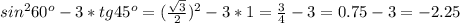 sin^2 60^o-3*tg 45^o=(\frac{\sqrt{3}}{2})^2-3*1=\frac{3}{4}-3=0.75-3=-2.25